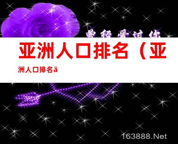 亚洲人口排名(亚洲人口排名世界第几)