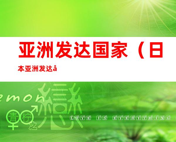 亚洲发达国家(日本亚洲发达国家)