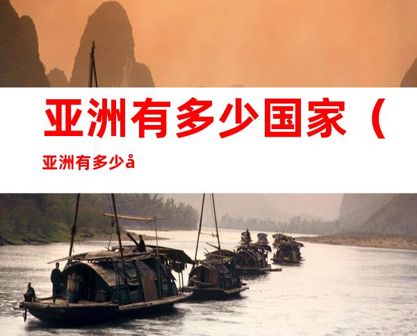 亚洲有多少国家(亚洲有多少国家进入世界杯)
