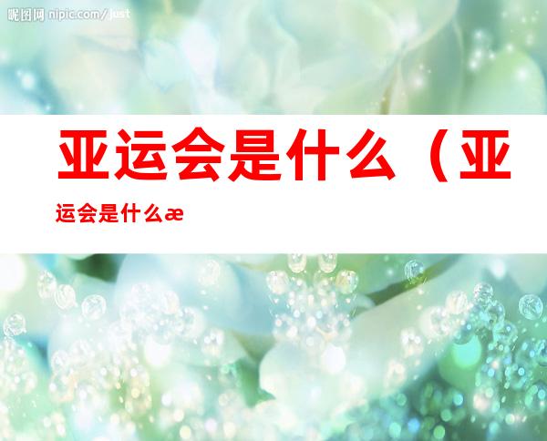 亚运会是什么(亚运会是什么时候)