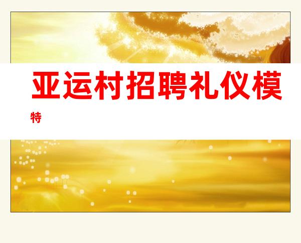 亚运村招聘礼仪模特
