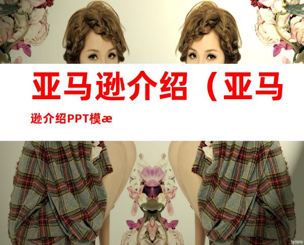 亚马逊介绍（亚马逊介绍PPT模板）