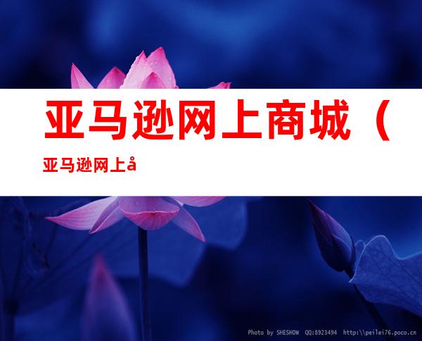 亚马逊网上商城(亚马逊网上商城购物)