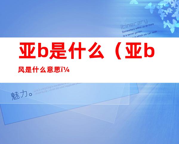 亚b是什么(亚b风是什么意思)