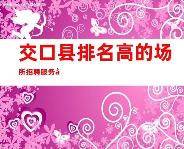 交口县排名高的场所招聘服务员-10-规矩很少的场所