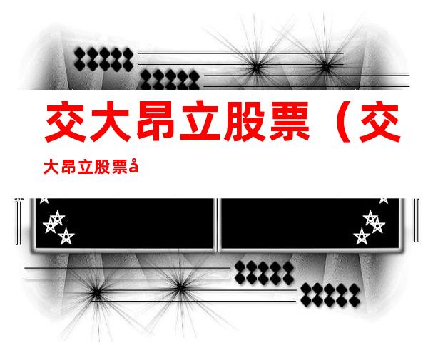交大昂立股票(交大昂立股票历史交易数据)
