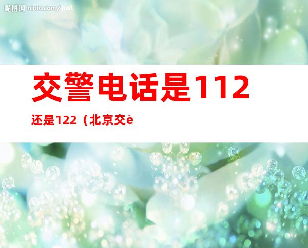 交警电话是112还是122(北京交警电话是112还是122)