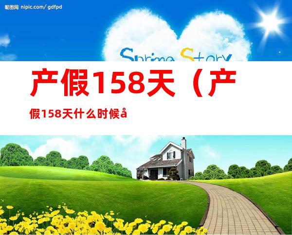 产假158天(产假158天什么时候实行)