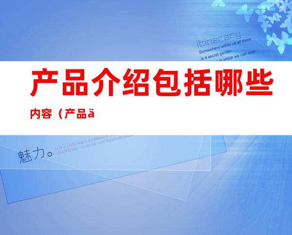 产品介绍包括哪些内容(产品介绍主要包括什么)