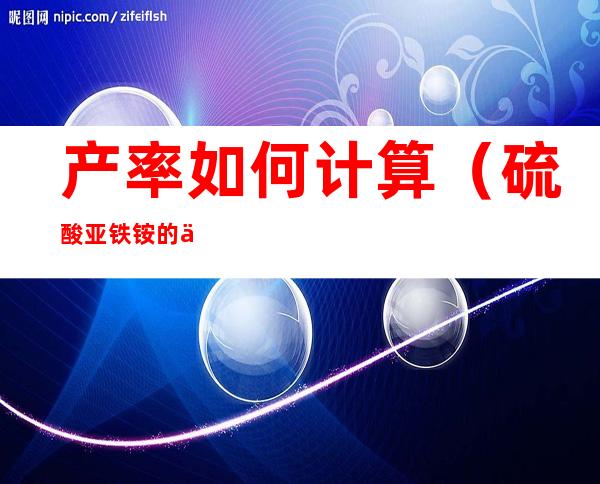 产率如何计算(硫酸亚铁铵的产率如何计算)