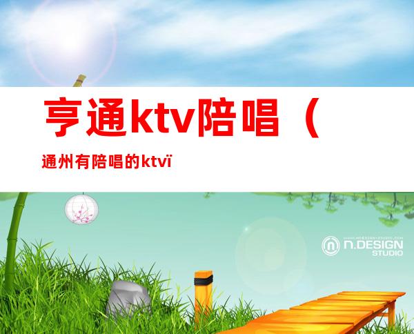 亨通ktv陪唱(通州有陪唱的ktv)