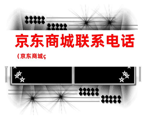 京东商城联系电话(京东商城电话多少)