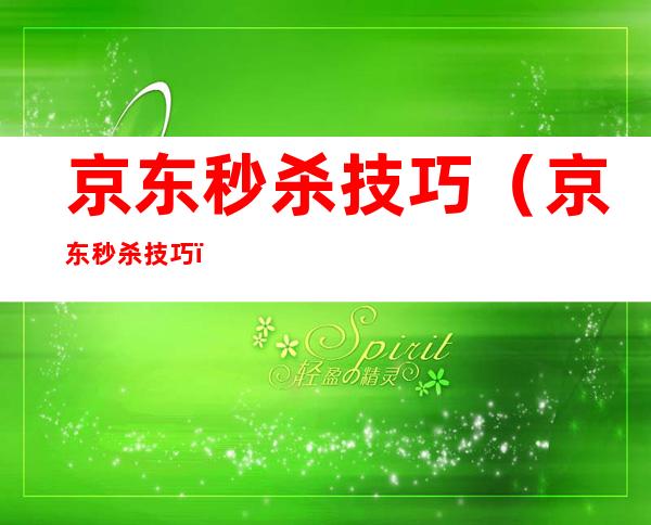 京东秒杀技巧(京东秒杀 技巧)