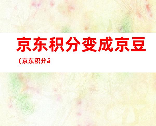 京东积分变成京豆(京东积分变成京豆怎么办)