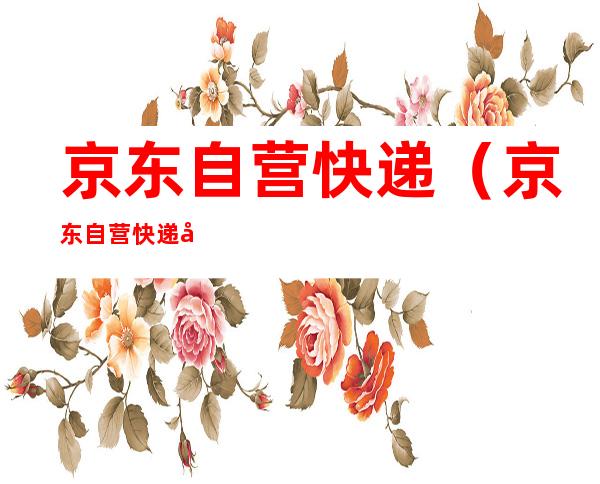 京东自营快递（京东自营快递员知道里面是什么吗）