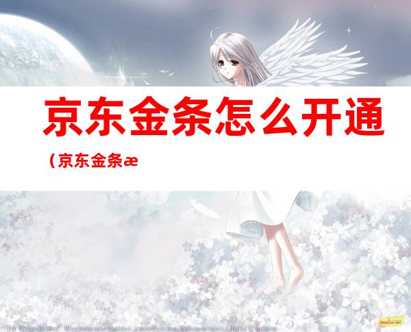 京东金条怎么开通（京东金条怎么开通要多少信用分才能开）