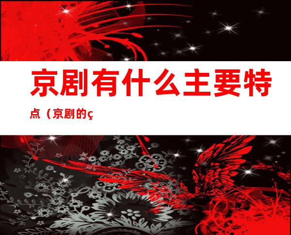 京剧有什么主要特点(京剧的特点有)