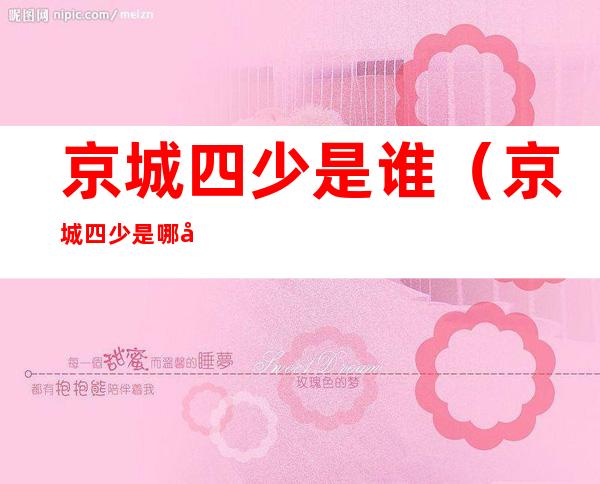 京城四少是谁（京城四少是哪几个人）