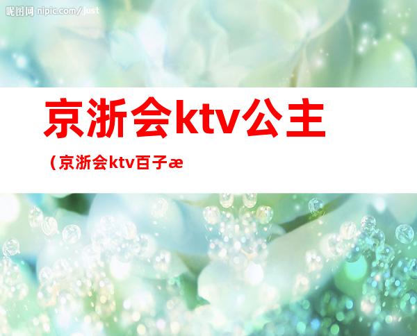 京浙会ktv公主(京浙会ktv百子湾)