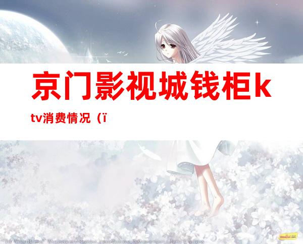 京门影视城钱柜ktv消费情况()