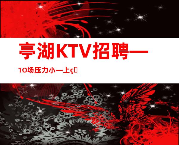 亭湖KTV招聘—1O场压力小—上班肯定很容易