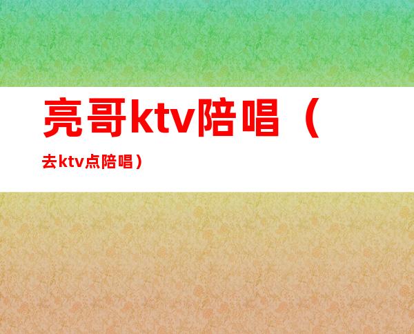 亮哥ktv陪唱（去ktv点陪唱）