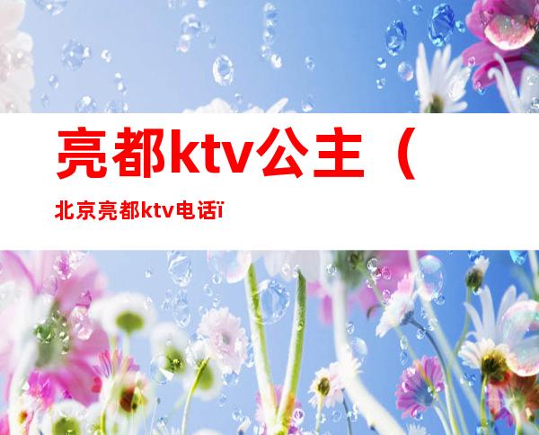 亮都ktv公主(北京亮都ktv电话)