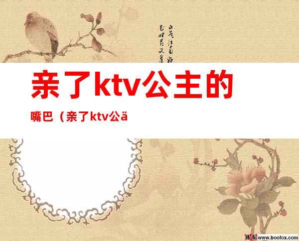亲了ktv公主的嘴巴（亲了ktv公主的嘴巴会怎么样）