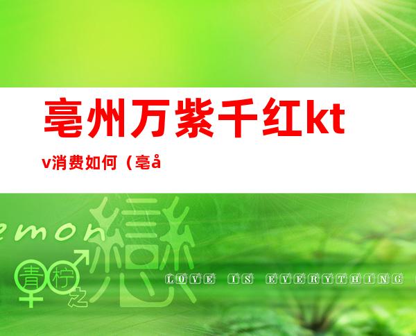 亳州万紫千红ktv消费如何(亳州万紫千红ktv消费如何退)