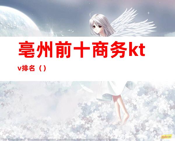 亳州前十商务ktv排名（）