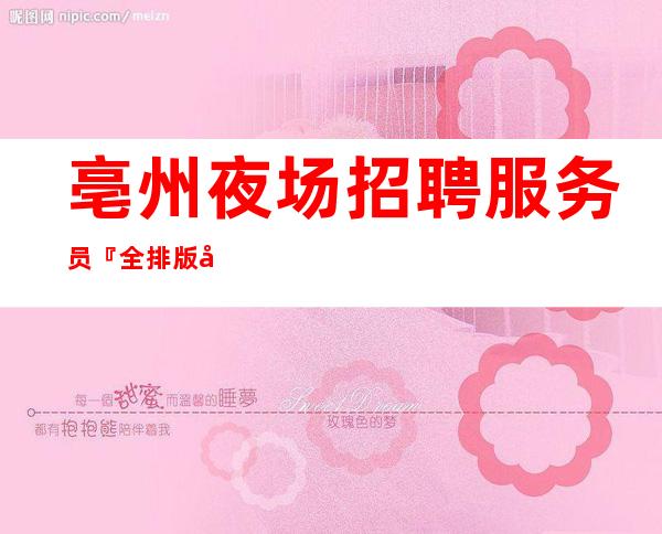 亳州夜场招聘服务员『全排版可信赚场地』