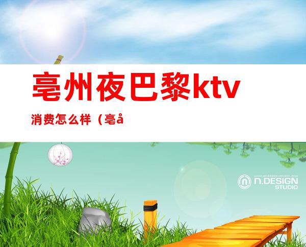 亳州夜巴黎ktv消费怎么样(亳州ktv哪家姑娘最好)