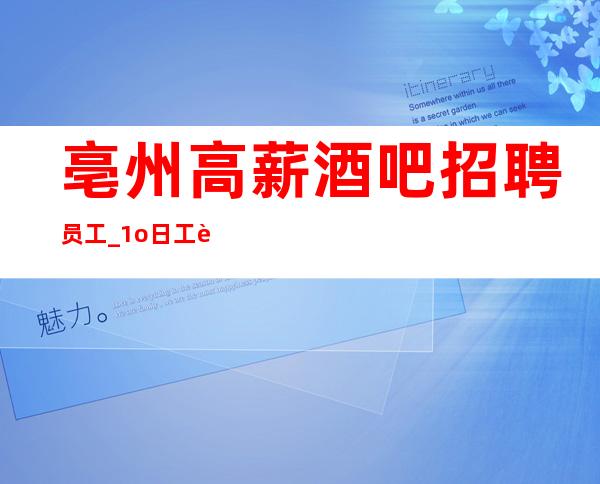 亳州高薪酒吧招聘员工_1o日工资_赶快联系我们吧