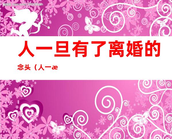 人一旦有了离婚的念头(人一旦有了离婚的念头还能再好么)