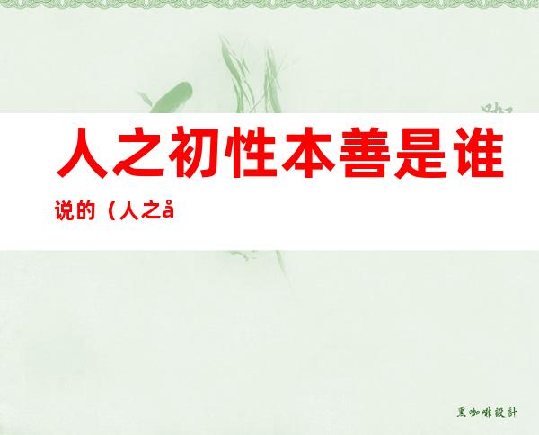 人之初性本善是谁说的(人之初性本善是谁说的观点)