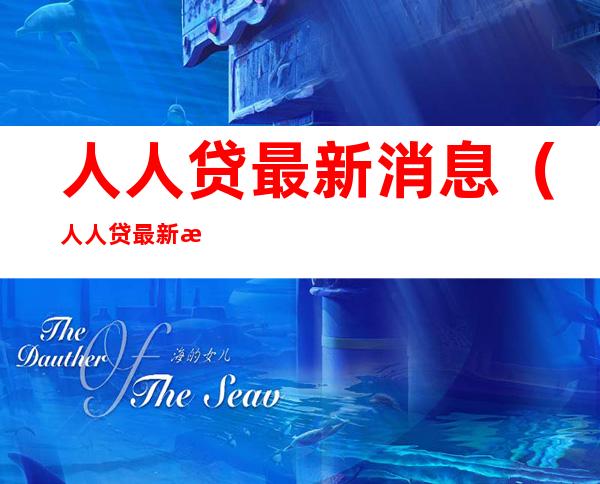 人人贷最新消息(人人贷最新消息 我该怎么办)
