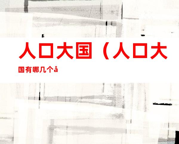 人口大国(人口大国有哪几个国家)