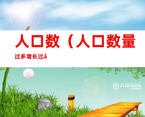 人口数(人口数量过多增长过快带来的问题)