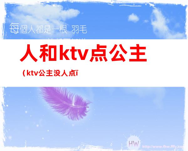 人和ktv点公主(ktv公主没人点)