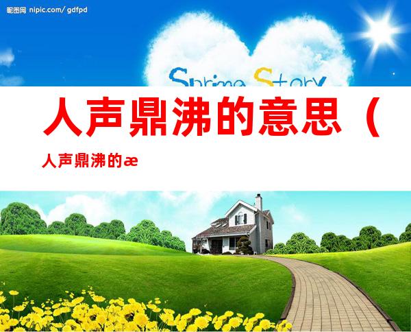 人声鼎沸的意思(人声鼎沸的意思用具体情景表现出来)
