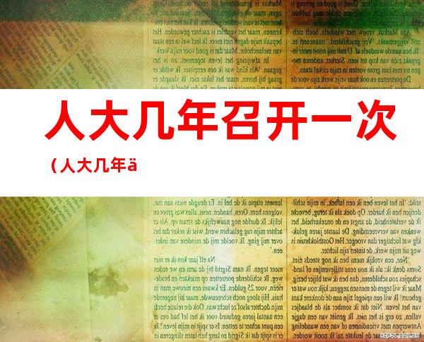 人大几年召开一次（人大几年一届）