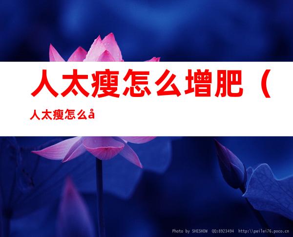 人太瘦怎么增肥(人太瘦怎么增肥最快)