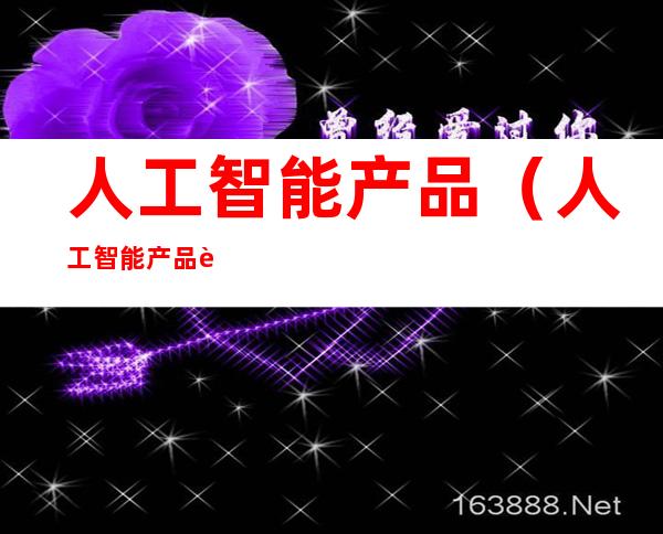 人工智能产品(人工智能产品设计)