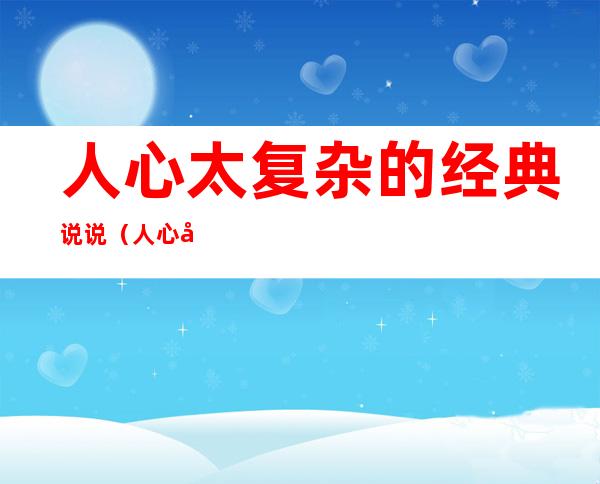 人心太复杂的经典说说(人心太复杂的经典说说图片)
