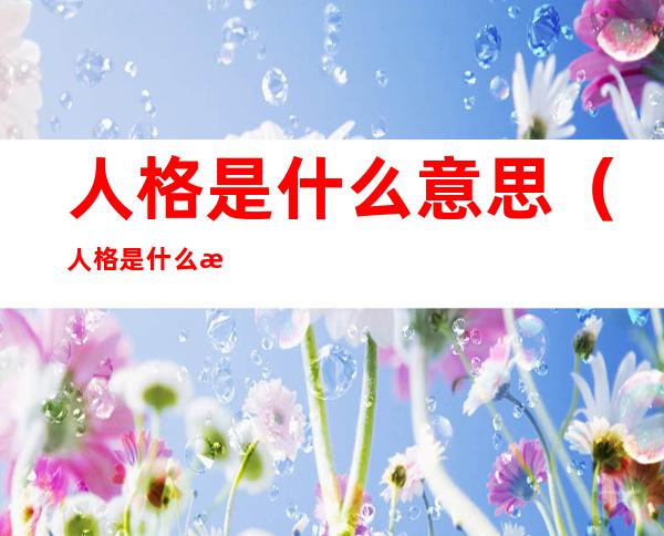 人格是什么意思(人格是什么意思解释一下)