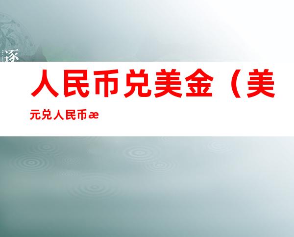 人民币兑美金(美元兑人民币汇率)