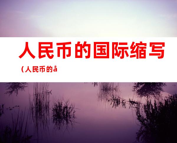 人民币的国际缩写(人民币的国际缩写是)