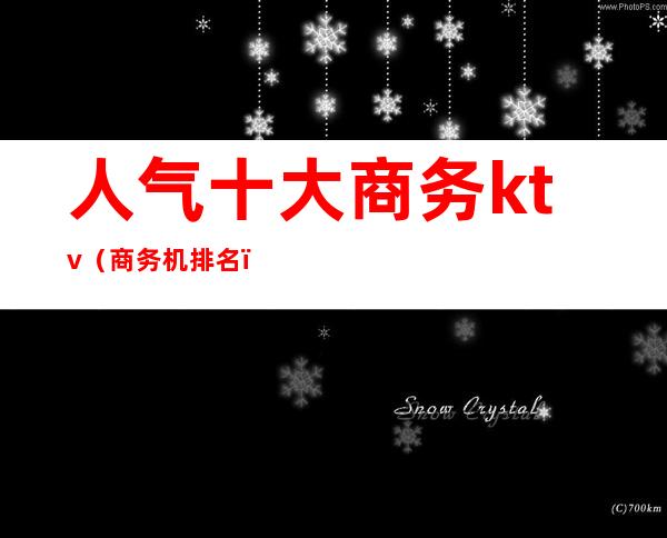 人气十大商务ktv(商务机排名)
