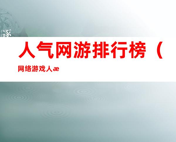 人气网游排行榜(网络游戏人气排行)