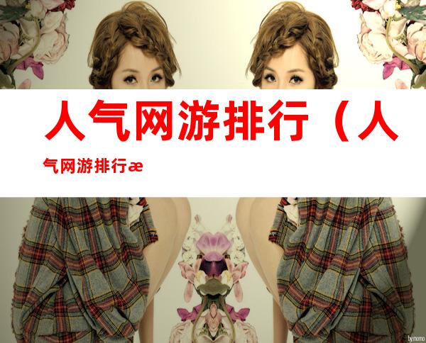 人气网游排行(人气网游排行榜前十名)